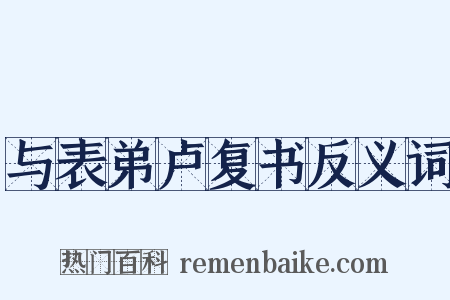 与表弟卢复书反义词是什么意思的图片